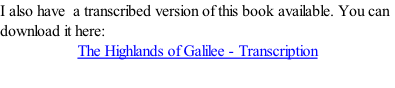 I also have  a transcribed version of this book available. You can download it here: The Highlands of Galilee - Transcription
